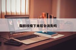 脂肪纹瘦下来后会消失吗