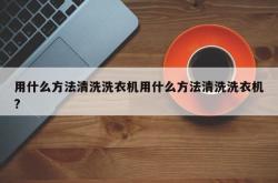 用什么方法清洗洗衣机用什么方法清洗洗衣机?