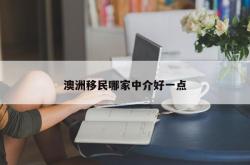 澳洲移民哪家中介好一点