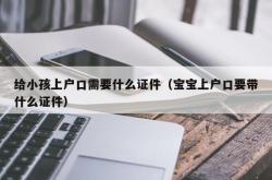 给小孩上户口需要什么证件（宝宝上户口要带什么证件）