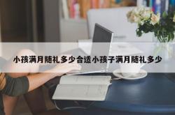 小孩满月随礼多少合适小孩子满月随礼多少