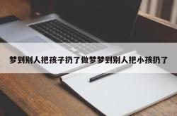 梦到别人把孩子扔了做梦梦到别人把小孩扔了