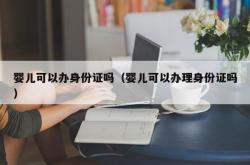 婴儿可以办身份证吗（婴儿可以办理身份证吗）