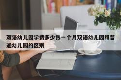 双语幼儿园学费多少钱一个月双语幼儿园和普通幼儿园的区别