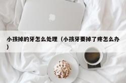 小孩掉的牙怎么处理（小孩牙要掉了疼怎么办）