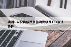 澳洲132投资移民条件澳洲移民132申请条件