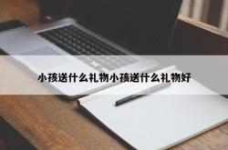 小孩送什么礼物小孩送什么礼物好