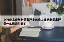 小孩晚上睡觉老是出汗小孩晚上睡觉老是出汗是什么原因引起的