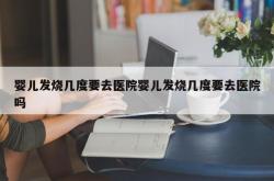 婴儿发烧几度要去医院婴儿发烧几度要去医院吗