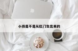 小孩是不是从肛门生出来的