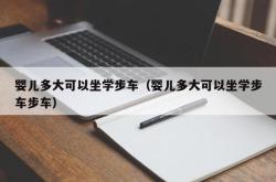 婴儿多大可以坐学步车（婴儿多大可以坐学步车步车）