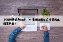 小孩肚脐眼左边疼（小孩肚脐眼左边疼是怎么回事男性）