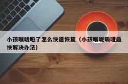 小孩喉咙哑了怎么快速恢复（小孩喉咙嘶哑最快解决办法）