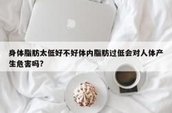 身体脂肪太低好不好体内脂肪过低会对人体产生危害吗?