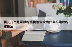 婴儿几个月可以吃核桃油宝宝为什么不建议吃核桃油