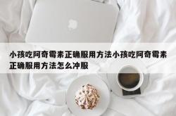 小孩吃阿奇霉素正确服用方法小孩吃阿奇霉素正确服用方法怎么冲服