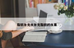 脂肪补充水补充脂肪的水果