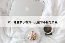 六一儿童节小报六一儿童节小报怎么画