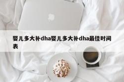 婴儿多大补dha婴儿多大补dha最佳时间表