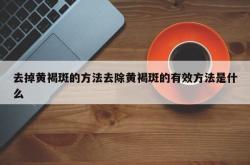 去掉黄褐斑的方法去除黄褐斑的有效方法是什么