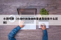 小孩吓到（小孩吓到发烧和普通发烧有什么区别）