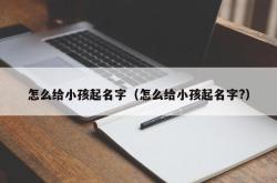 怎么给小孩起名字（怎么给小孩起名字?）