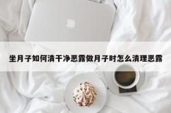 坐月子如何清干净恶露做月子时怎么清理恶露