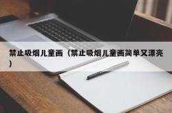 禁止吸烟儿童画（禁止吸烟儿童画简单又漂亮）