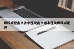 埋线减肥南京省中医院南京哪家医院埋线减肥好