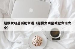 超模女明星减肥食谱（超模女明星减肥食谱大全）