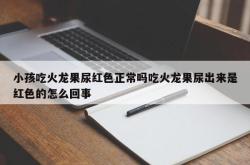 小孩吃火龙果尿红色正常吗吃火龙果尿出来是红色的怎么回事