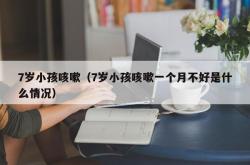 7岁小孩咳嗽（7岁小孩咳嗽一个月不好是什么情况）