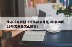 生小孩来月经（生小孩来月经3号来10回,16号又来是怎么回事）