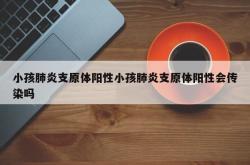 小孩肺炎支原体阳性小孩肺炎支原体阳性会传染吗