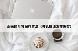 正确的母乳保存方法（母乳应该怎样保存）