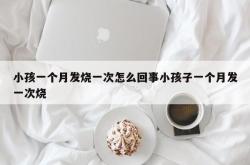 小孩一个月发烧一次怎么回事小孩子一个月发一次烧