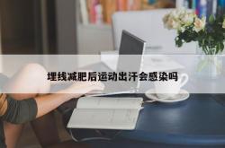 埋线减肥后运动出汗会感染吗