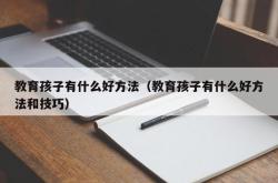 教育孩子有什么好方法（教育孩子有什么好方法和技巧）