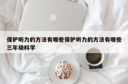 保护听力的方法有哪些保护听力的方法有哪些三年级科学