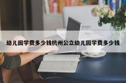 幼儿园学费多少钱杭州公立幼儿园学费多少钱