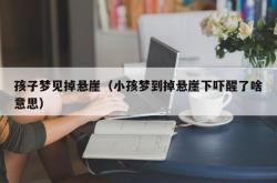 孩子梦见掉悬崖（小孩梦到掉悬崖下吓醒了啥意思）