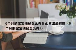 6个月的宝宝便秘怎么办什么方法最有效（6个月的宝宝便秘怎么办?）