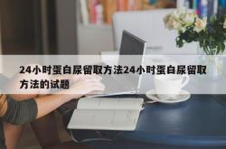 24小时蛋白尿留取方法24小时蛋白尿留取方法的试题