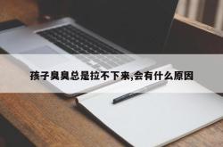 孩子臭臭总是拉不下来,会有什么原因