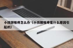 小孩颈椎疼怎么办（小孩腰椎疼是什么原因引起的）