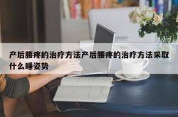 产后腰疼的治疗方法产后腰疼的治疗方法采取什么睡姿势