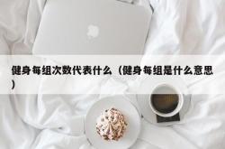 健身每组次数代表什么（健身每组是什么意思）