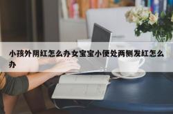 小孩外阴红怎么办女宝宝小便处两侧发红怎么办