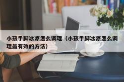 小孩手脚冰凉怎么调理（小孩手脚冰凉怎么调理最有效的方法）