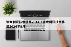 澳大利亚技术移民2014（澳大利亚技术移民2024年9月）